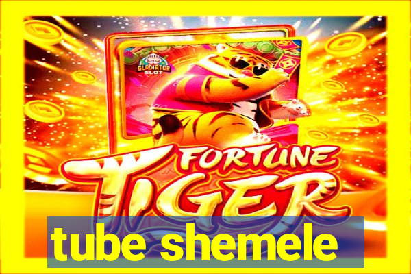 tube shemele